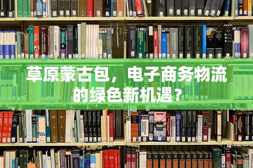 草原蒙古包，电子商务物流的绿色新机遇？