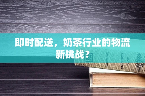 即时配送，奶茶行业的物流新挑战？