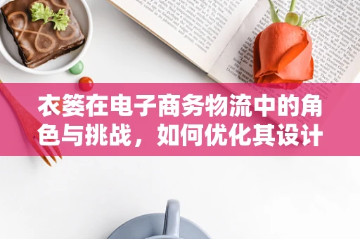 衣篓在电子商务物流中的角色与挑战，如何优化其设计与使用？