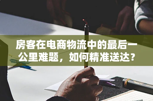 房客在电商物流中的最后一公里难题，如何精准送达？