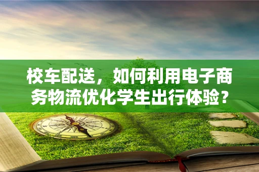 校车配送，如何利用电子商务物流优化学生出行体验？
