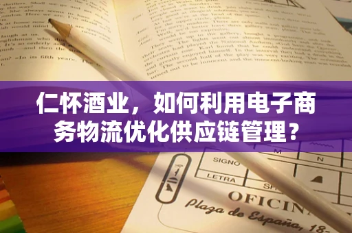 仁怀酒业，如何利用电子商务物流优化供应链管理？