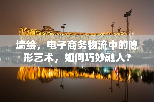墙绘，电子商务物流中的隐形艺术，如何巧妙融入？