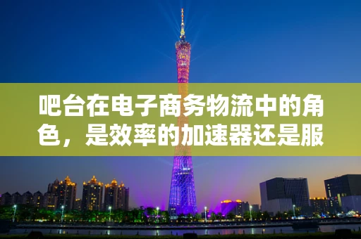 吧台在电子商务物流中的角色，是效率的加速器还是服务的展示窗？