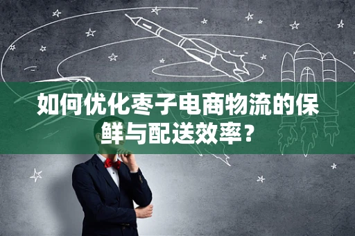 如何优化枣子电商物流的保鲜与配送效率？