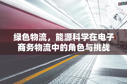 绿色物流，能源科学在电子商务物流中的角色与挑战