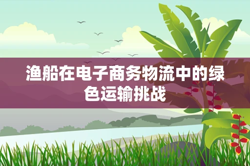 渔船在电子商务物流中的绿色运输挑战