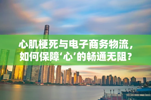 心肌梗死与电子商务物流，如何保障‘心’的畅通无阻？