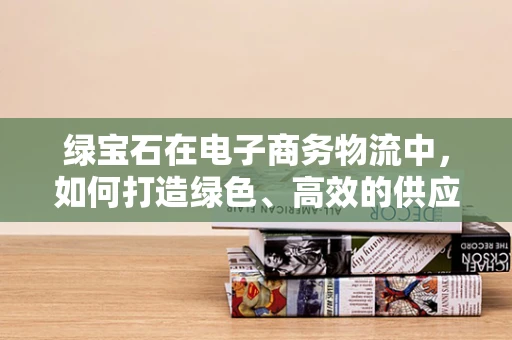 绿宝石在电子商务物流中，如何打造绿色、高效的供应链？