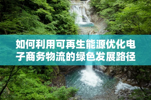 如何利用可再生能源优化电子商务物流的绿色发展路径？