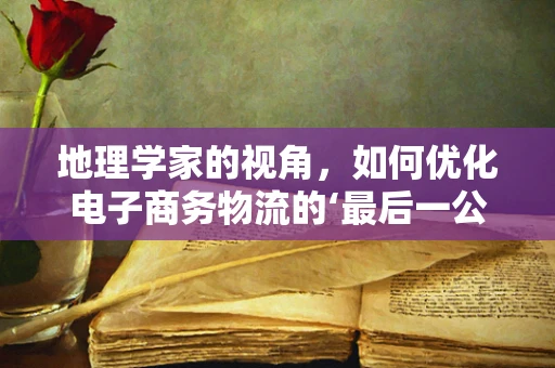 地理学家的视角，如何优化电子商务物流的‘最后一公里’？