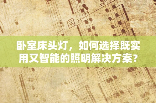 卧室床头灯，如何选择既实用又智能的照明解决方案？