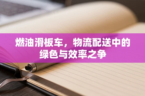 燃油滑板车，物流配送中的绿色与效率之争