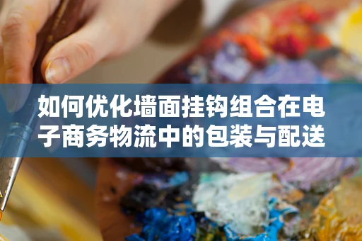 如何优化墙面挂钩组合在电子商务物流中的包装与配送？
