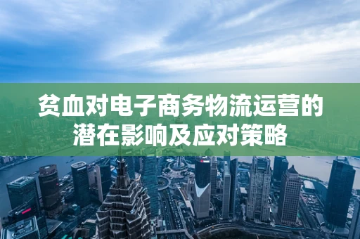 贫血对电子商务物流运营的潜在影响及应对策略