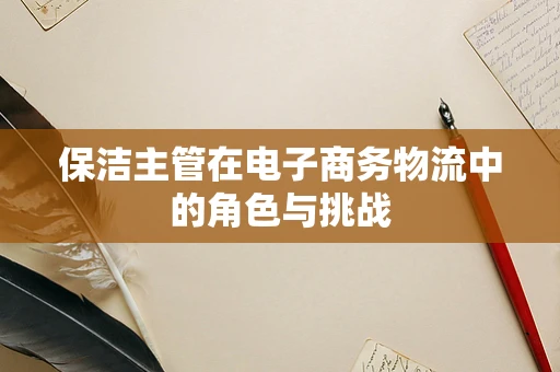 保洁主管在电子商务物流中的角色与挑战