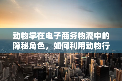动物学在电子商务物流中的隐秘角色，如何利用动物行为优化包裹配送？