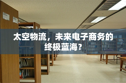 太空物流，未来电子商务的终极蓝海？