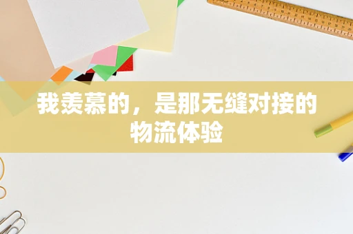 我羡慕的，是那无缝对接的物流体验