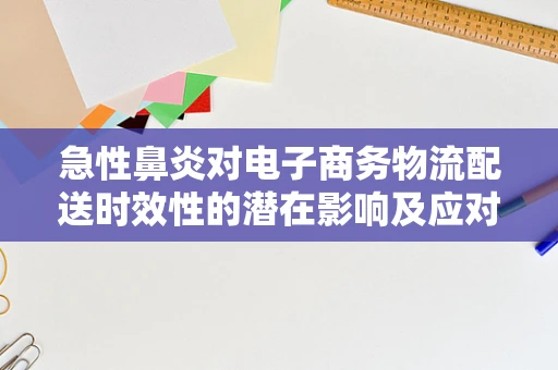 急性鼻炎对电子商务物流配送时效性的潜在影响及应对策略