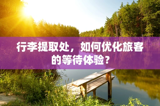 行李提取处，如何优化旅客的等待体验？