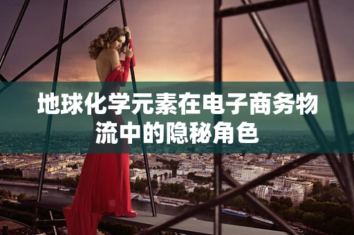 地球化学元素在电子商务物流中的隐秘角色