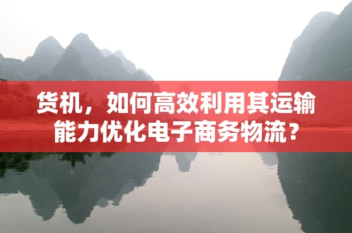 货机，如何高效利用其运输能力优化电子商务物流？