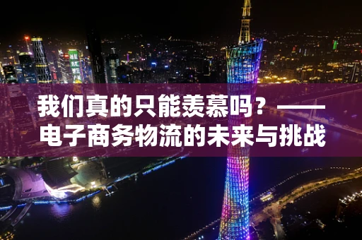 我们真的只能羡慕吗？——电子商务物流的未来与挑战