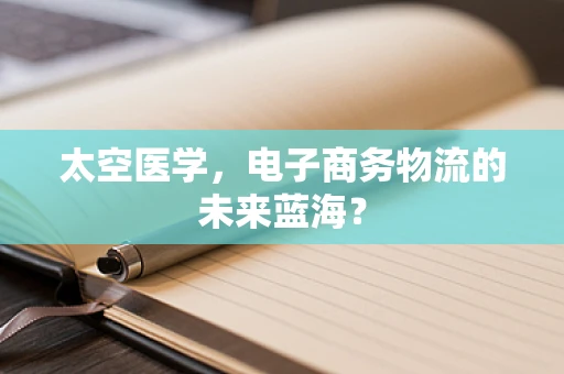 太空医学，电子商务物流的未来蓝海？
