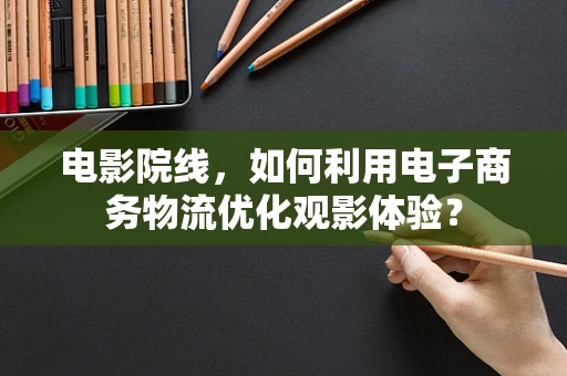 电影院线，如何利用电子商务物流优化观影体验？
