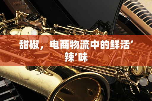 甜椒，电商物流中的鲜活‘辣’味