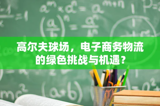 高尔夫球场，电子商务物流的绿色挑战与机遇？