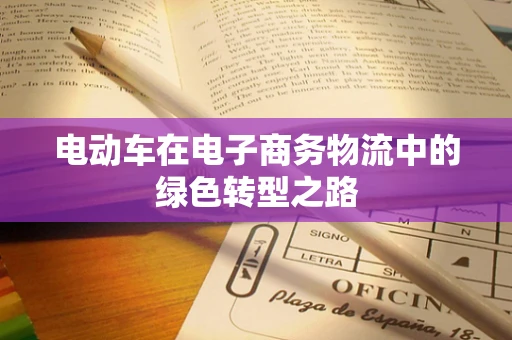 电动车在电子商务物流中的绿色转型之路