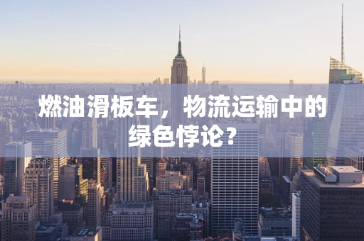 燃油滑板车，物流运输中的绿色悖论？