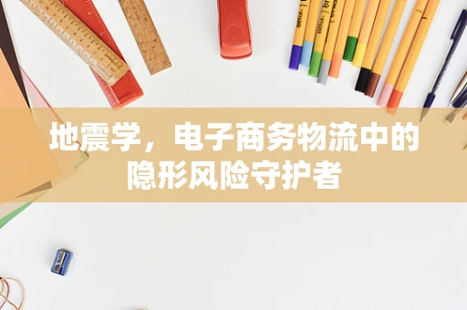 地震学，电子商务物流中的隐形风险守护者