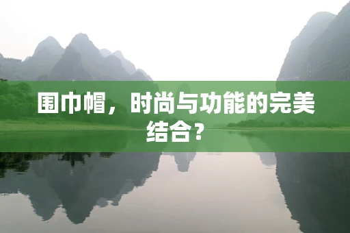 围巾帽，时尚与功能的完美结合？
