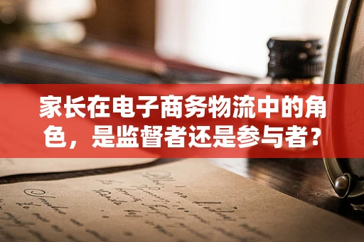 家长在电子商务物流中的角色，是监督者还是参与者？