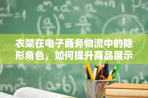 衣架在电子商务物流中的隐形角色，如何提升商品展示与运输效率？