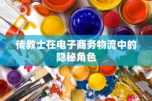传教士在电子商务物流中的隐秘角色