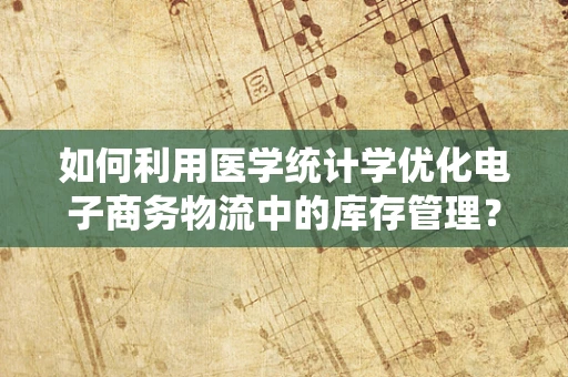 如何利用医学统计学优化电子商务物流中的库存管理？