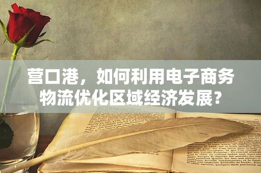 营口港，如何利用电子商务物流优化区域经济发展？