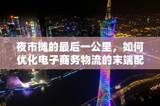 夜市摊的最后一公里，如何优化电子商务物流的末端配送？