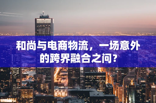 和尚与电商物流，一场意外的跨界融合之问？
