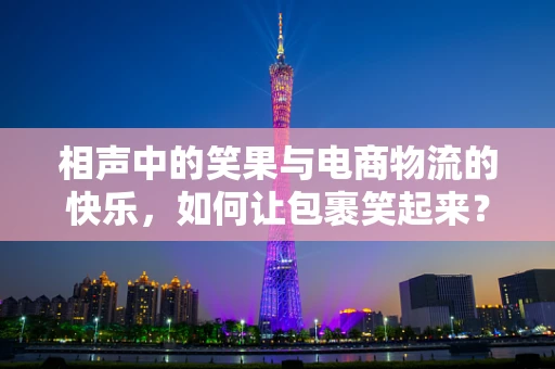 相声中的笑果与电商物流的快乐，如何让包裹笑起来？