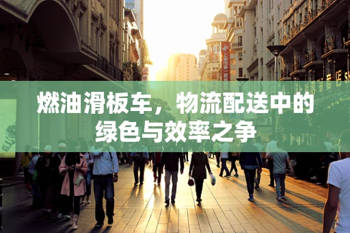 燃油滑板车，物流配送中的绿色与效率之争