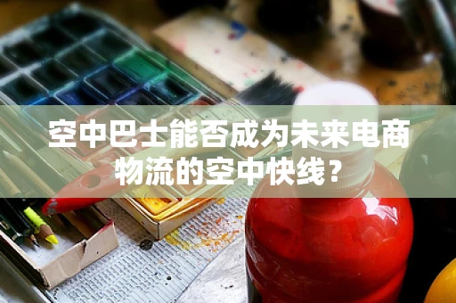 空中巴士能否成为未来电商物流的空中快线？