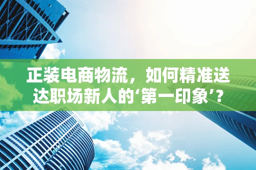 正装电商物流，如何精准送达职场新人的‘第一印象’？
