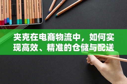 夹克在电商物流中，如何实现高效、精准的仓储与配送？