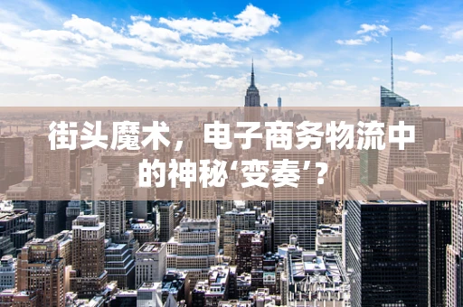 街头魔术，电子商务物流中的神秘‘变奏’？