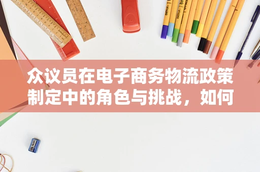 众议员在电子商务物流政策制定中的角色与挑战，如何平衡电商发展与物流效率？